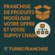 📦 Franchise de produits : modéliser votre offre et votre supply chain